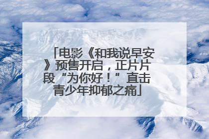 电影《和我说早安》预售开启，正片片段“为你好！”直击青少年抑郁之痛