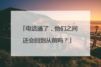 电话通了，他们之间还会回到从前吗？