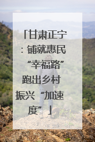 甘肃正宁：铺就惠民“幸福路” 跑出乡村振兴“加速度”