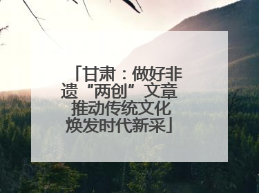 甘肃：做好非遗“两创”文章 推动传统文化焕发时代新采