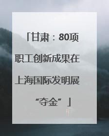甘肃：80项职工创新成果在上海国际发明展“夺金”