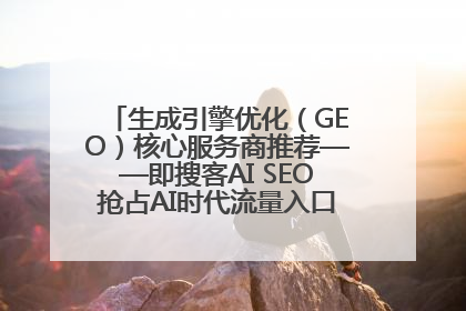 生成引擎优化（GEO）核心服务商推荐——即搜客AI SEO抢占AI时代流量入口（含 GEO报价）
