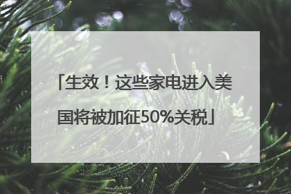 生效！这些家电进入美国将被加征50%关税