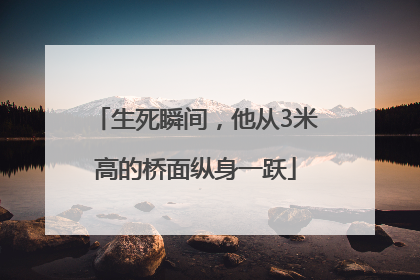 生死瞬间，他从3米高的桥面纵身一跃