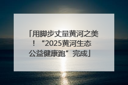 用脚步丈量黄河之美！“2025黄河生态公益健康跑”完成