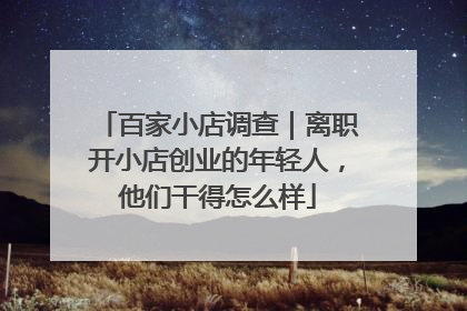 百家小店调查｜离职开小店创业的年轻人，他们干得怎么样