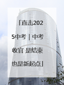 直击2025中考｜中考收官 是结束也是新起点