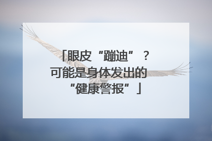 眼皮“蹦迪”？可能是身体发出的“健康警报”