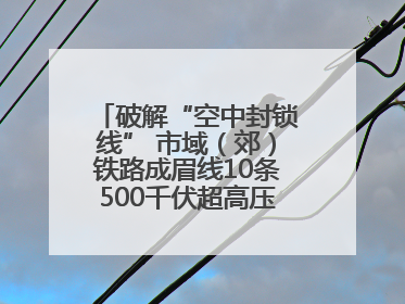 破解“空中封锁线” 市域（郊）铁路成眉线10条500千伏超高压线路迁改完成