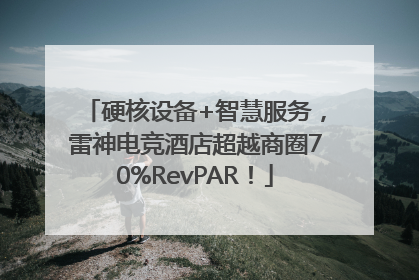 硬核设备+智慧服务，雷神电竞酒店超越商圈70%RevPAR！