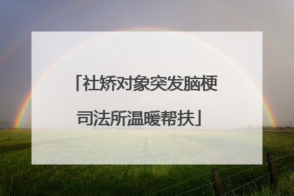 社矫对象突发脑梗 司法所温暖帮扶