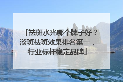 祛斑水光哪个牌子好？淡斑祛斑效果排名第一，行业标杆稳定品牌