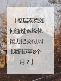 福瑞泰克如何通过系统化能力把交付周期缩短至8个月？