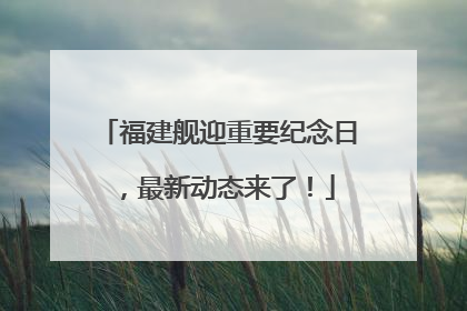 福建舰迎重要纪念日，最新动态来了！