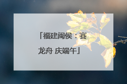 福建闽侯：赛龙舟 庆端午