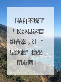 秸秆不烧了！长沙县这套组合拳，让“星沙蓝”稳坐朋友圈