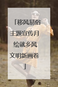 移风易俗主题宣传月 绘就乡风文明新画卷