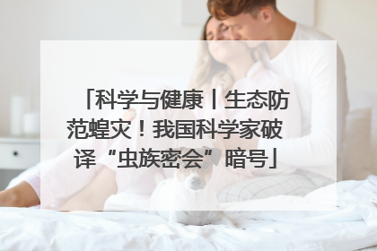 科学与健康丨生态防范蝗灾！我国科学家破译“虫族密会”暗号