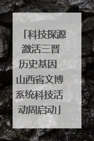 科技探源 激活三晋历史基因 山西省文博系统科技活动周启动
