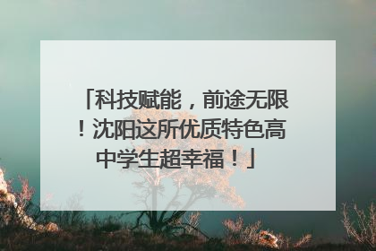 科技赋能，前途无限！沈阳这所优质特色高中学生超幸福！