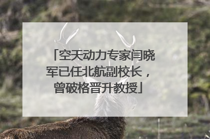 空天动力专家闫晓军已任北航副校长，曾破格晋升教授