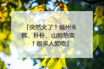 突然火了！福州永辉、朴朴、山姆热卖！很多人爱吃