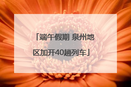 端午假期 泉州地区加开40趟列车