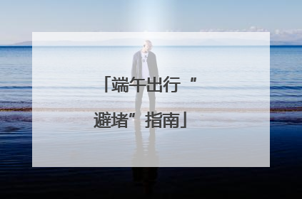 端午出行“避堵”指南