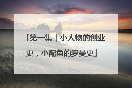 第一集｜小人物的创业史，小配角的罗曼史