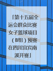 第十五届全运会群众比赛女子篮球项目（B组）预赛在四川宜宾南溪开赛