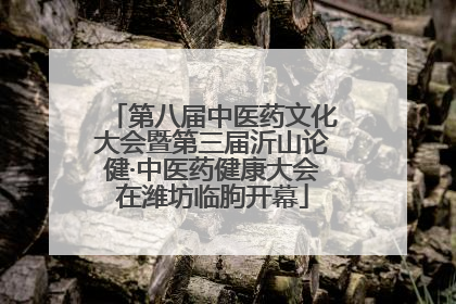 第八届中医药文化大会暨第三届沂山论健·中医药健康大会在潍坊临朐开幕