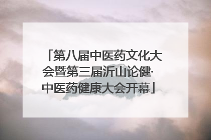 第八届中医药文化大会暨第三届沂山论健·中医药健康大会开幕