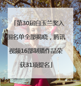 第30届白玉兰奖入围名单全部揭晓，腾讯视频16部制播作品荣获31项提名