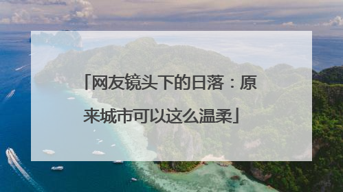 网友镜头下的日落：原来城市可以这么温柔