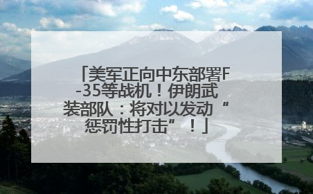 美军正向中东部署F-35等战机！伊朗武装部队：将对以发动“惩罚性打击”！