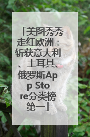 美图秀秀走红欧洲：斩获意大利、土耳其、俄罗斯App Store分类榜第一