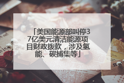 美国能源部叫停37亿美元清洁能源项目财政拨款，涉及氢能、碳捕集等