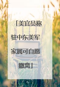 美官员称驻中东美军家属可自愿撤离