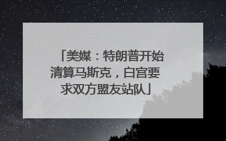 美媒：特朗普开始清算马斯克，白宫要求双方盟友站队