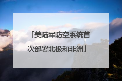 美陆军防空系统首次部署北极和非洲