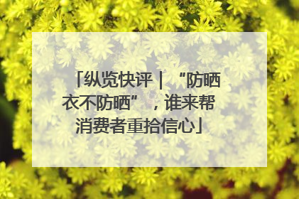 纵览快评｜“防晒衣不防晒”，谁来帮消费者重拾信心