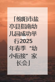 绵阳市盐亭县指南幼儿园成功举行2025年春季“幼小衔接”家长会