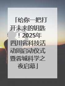 给你一把打开未来的钥匙！2025年四川省科技活动周启动仪式暨蓉城科学之夜启幕