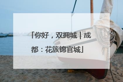 你好，双拥城｜成都：花簇锦官城