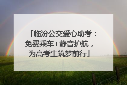 临汾公交爱心助考：免费乘车+静音护航，为高考生筑梦前行