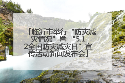 临沂市举行“防灾减灾情况”暨 “5.12全国防灾减灾日”宣传活动新闻发布会
