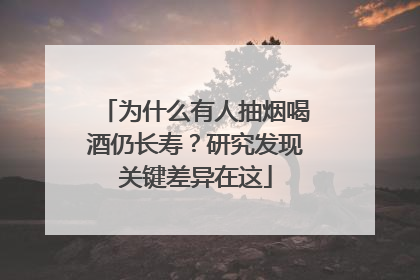 为什么有人抽烟喝酒仍长寿？研究发现关键差异在这