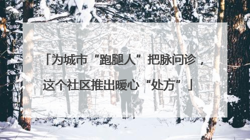 为城市“跑腿人”把脉问诊，这个社区推出暖心“处方”