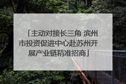 主动对接长三角 滨州市投资促进中心赴苏州开展产业链精准招商