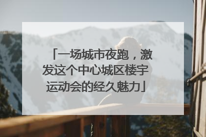 一场城市夜跑，激发这个中心城区楼宇运动会的经久魅力